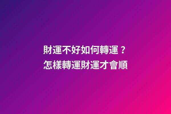 財運不好如何轉運？怎樣轉運財運才會順